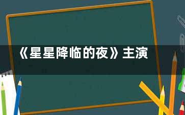 《星星降临的夜》主演是谁 星星降临的夜讲述的是什么故事